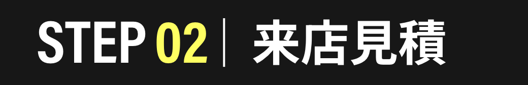 STEP02　来店見積